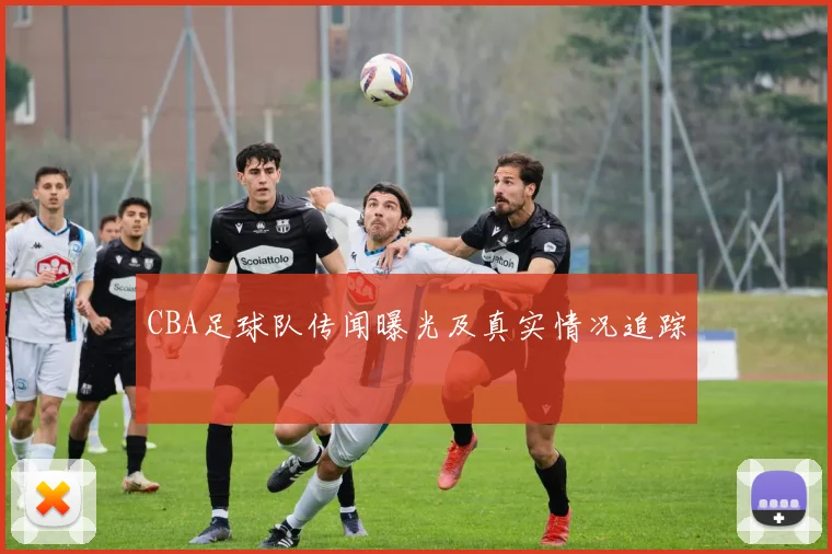 CBA足球队传闻曝光及真实情况追踪