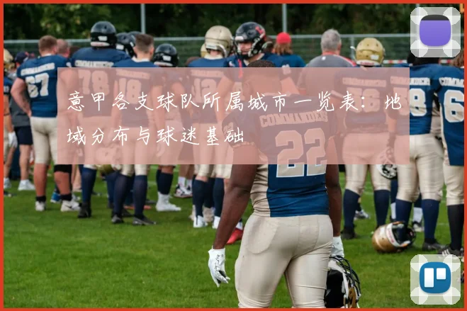 意甲各支球队所属城市一览表：地域分布与球迷基础