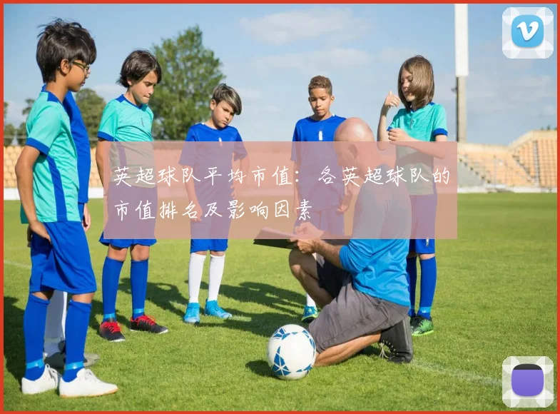 英超球队平均市值：各英超球队的市值排名及影响因素