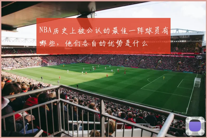 NBA历史上被公认的最佳一阵球员有哪些，他们各自的优势是什么