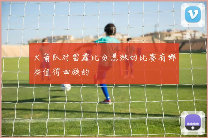 火箭队对雷霆比分悬殊的比赛有哪些值得回顾的