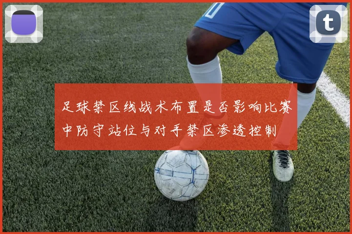 足球禁区线战术布置是否影响比赛中防守站位与对手禁区渗透控制