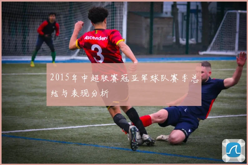 2015年中超联赛冠亚军球队赛季总结与表现分析