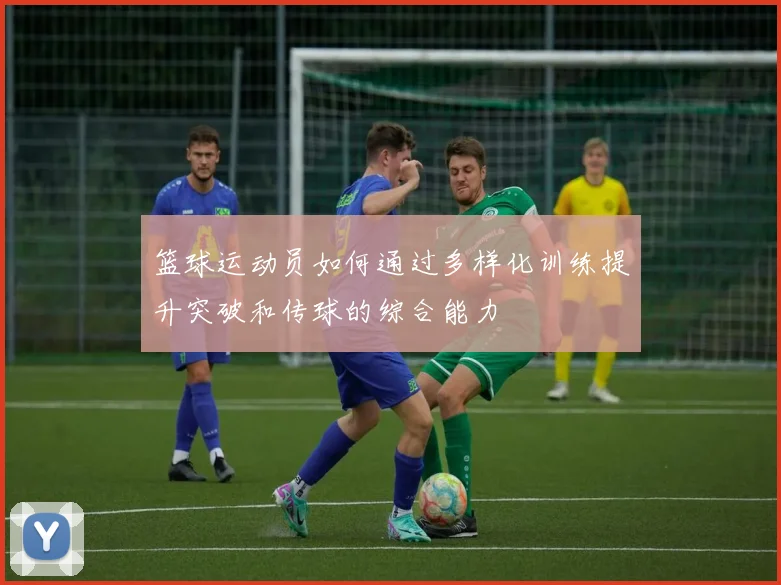 篮球运动员如何通过多样化训练提升突破和传球的综合能力