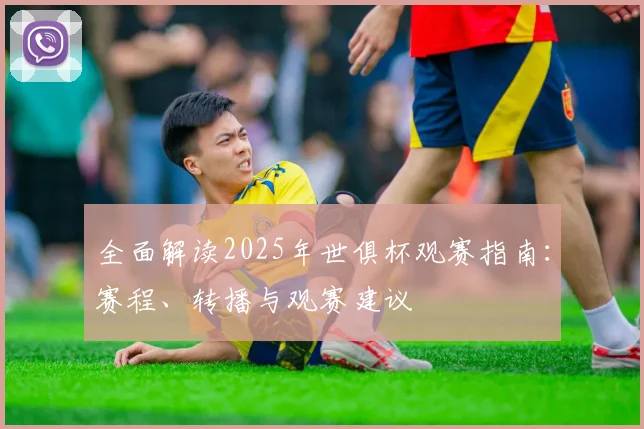 全面解读2025年世俱杯观赛指南:赛程、转播与观赛建议