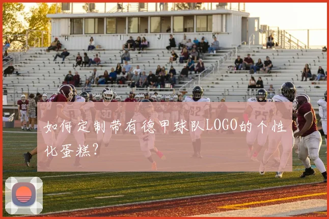 如何定制带有德甲球队LOGO的个性化蛋糕？