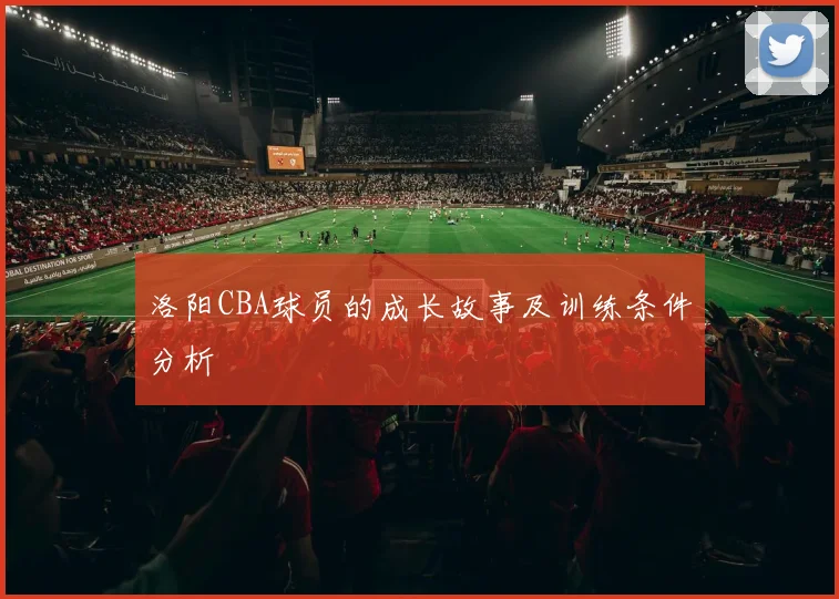 洛阳CBA球员的成长故事及训练条件分析