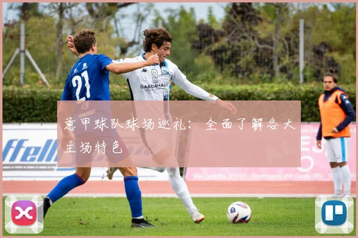 意甲球队球场巡礼:全面了解各大主场特色